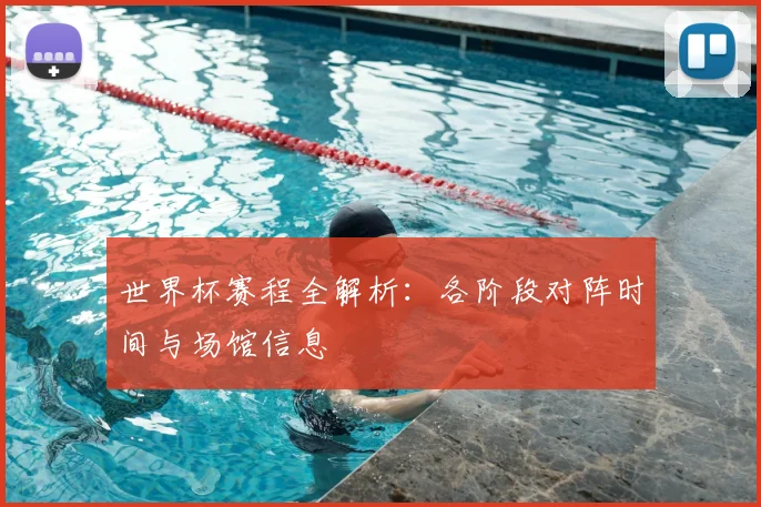 世界杯赛程全解析:各阶段对阵时间与场馆信息