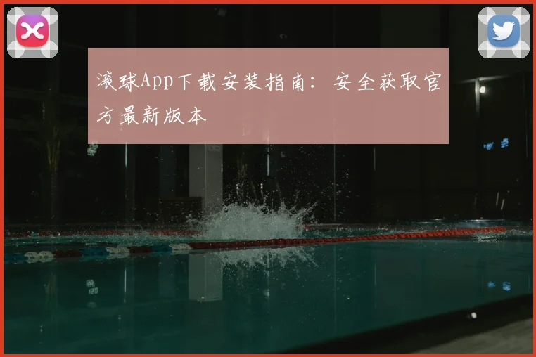 滚球App下载安装指南:安全获取官方最新版本