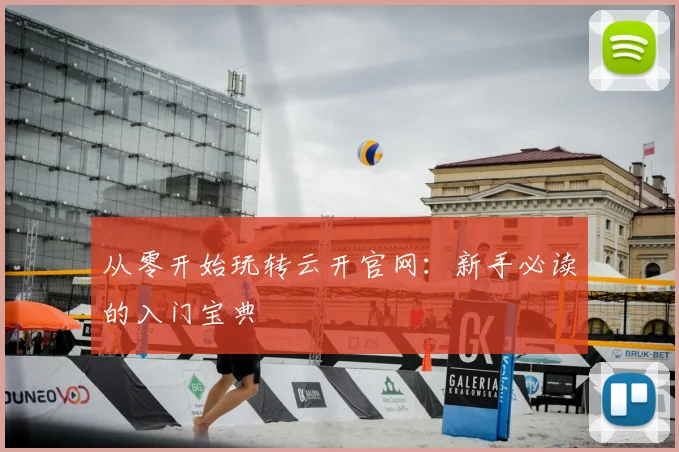 从零开始玩转云开官网:新手必读的入门宝典