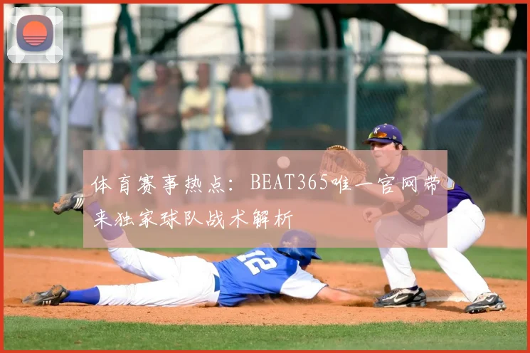 体育赛事热点:BEAT365唯一官网带来独家球队战术解析