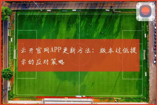 云开官网APP更新方法：版本过低提示的应对策略