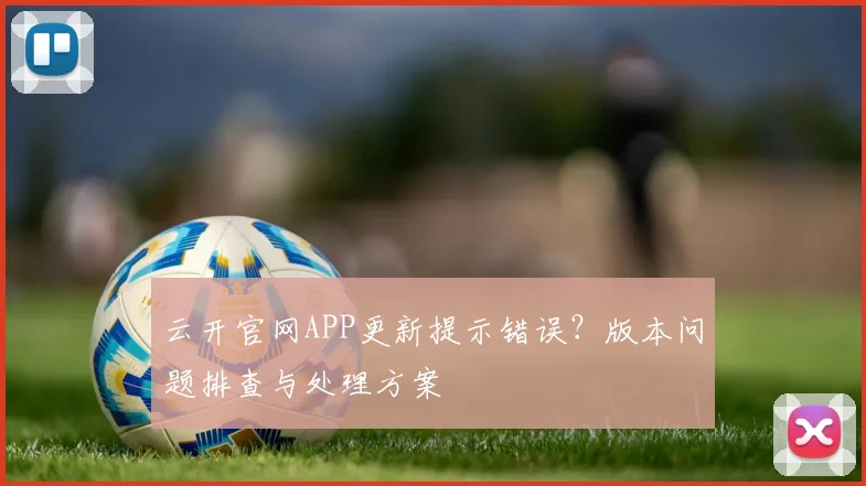 云开官网APP更新提示错误?版本问题排查与处理方案