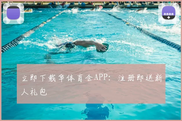 立即下载华体育会APP：注册即送新人礼包
