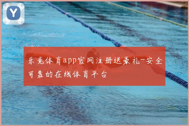 乐竟体育app官网注册送豪礼-安全可靠的在线体育平台