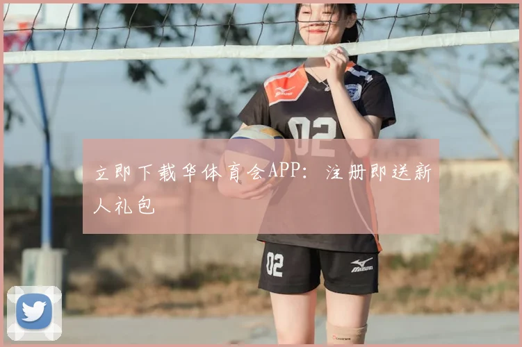 立即下载华体育会APP:注册即送新人礼包