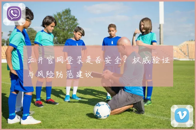 云开官网登录是否安全?权威验证与风险防范建议