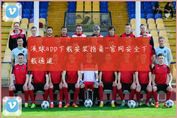 滚球app下载安装指南-官网安全下载通道