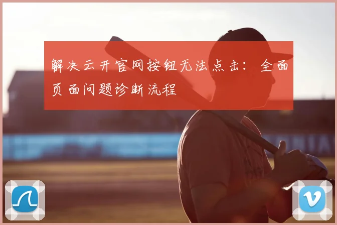 解决云开官网按钮无法点击：全面页面问题诊断流程