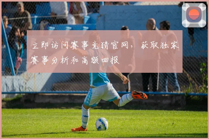 立即访问赛事竞猜官网,获取独家赛事分析和高额回报