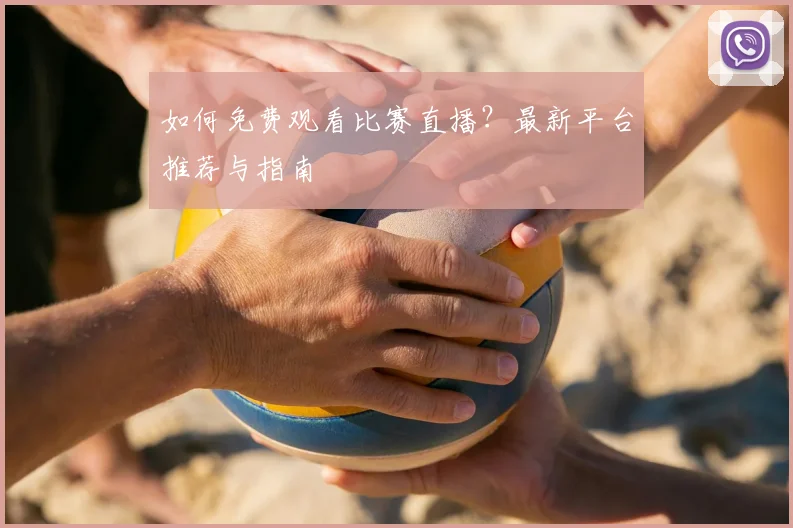 如何免费观看比赛直播?最新平台推荐与指南