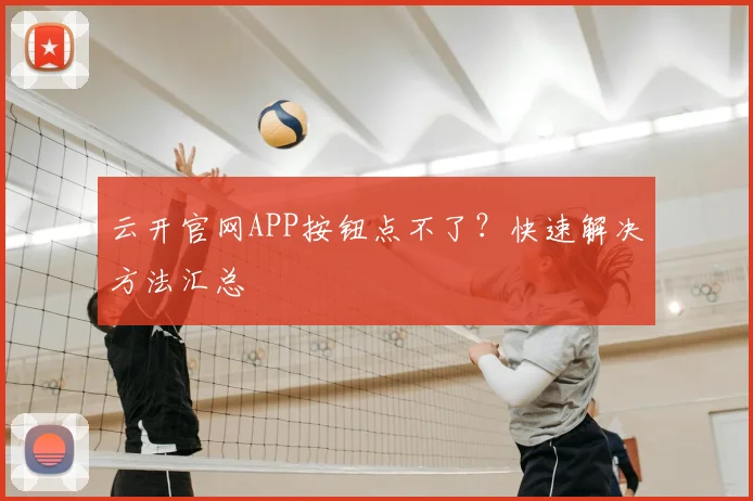 云开官网APP按钮点不了？快速解决方法汇总