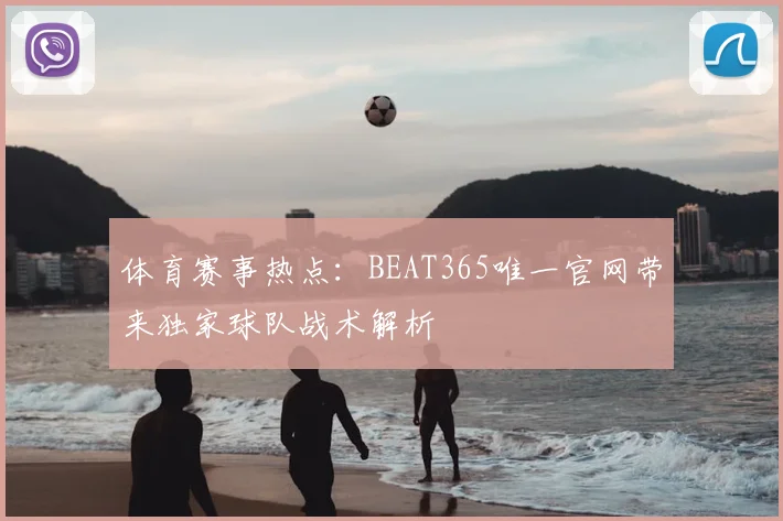 体育赛事热点:BEAT365唯一官网带来独家球队战术解析