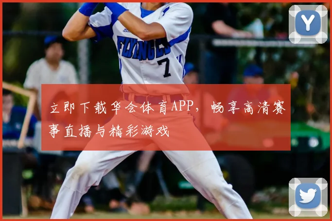 立即下载华会体育APP,畅享高清赛事直播与精彩游戏