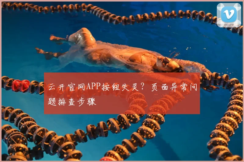云开官网APP按钮失灵？页面异常问题排查步骤