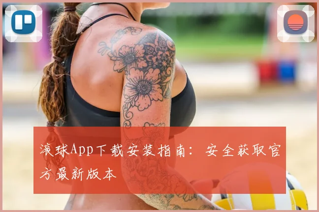 滚球App下载安装指南:安全获取官方最新版本