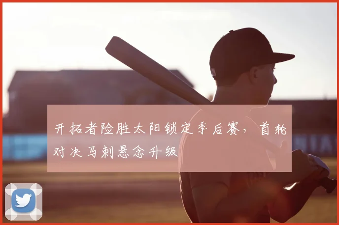 开拓者险胜太阳锁定季后赛，首轮对决马刺悬念升级