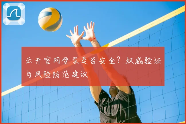 云开官网登录是否安全？权威验证与风险防范建议