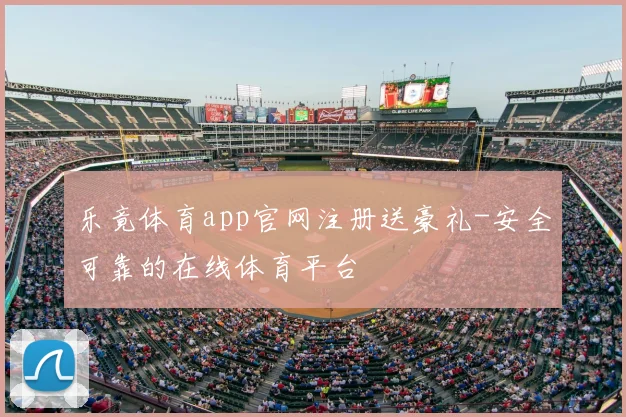 乐竟体育app官网注册送豪礼-安全可靠的在线体育平台