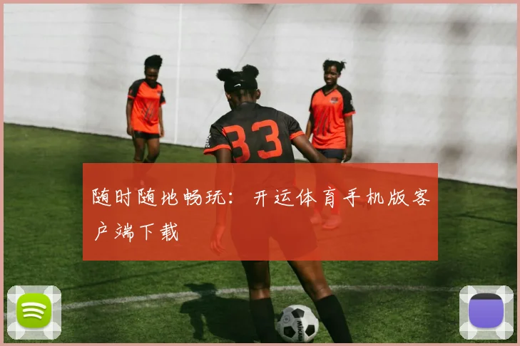随时随地畅玩:开运体育手机版客户端下载