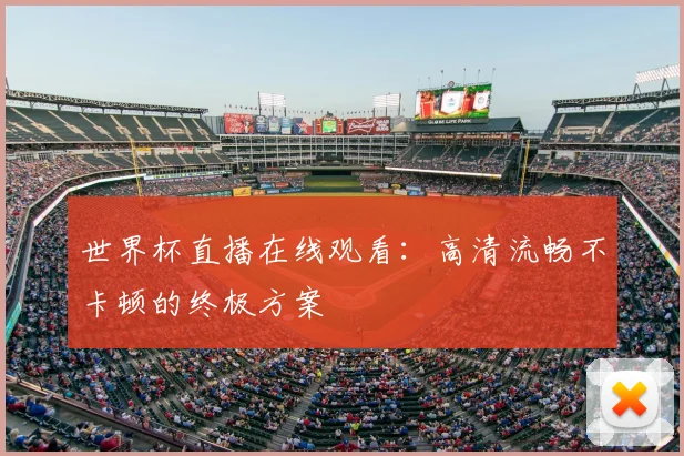 世界杯直播在线观看:高清流畅不卡顿的终极方案
