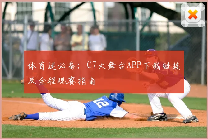 体育迷必备:C7大舞台APP下载链接及全程观赛指南