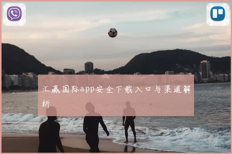 汇赢国际app安全下载入口与渠道解析
