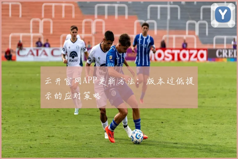 云开官网APP更新方法:版本过低提示的应对策略