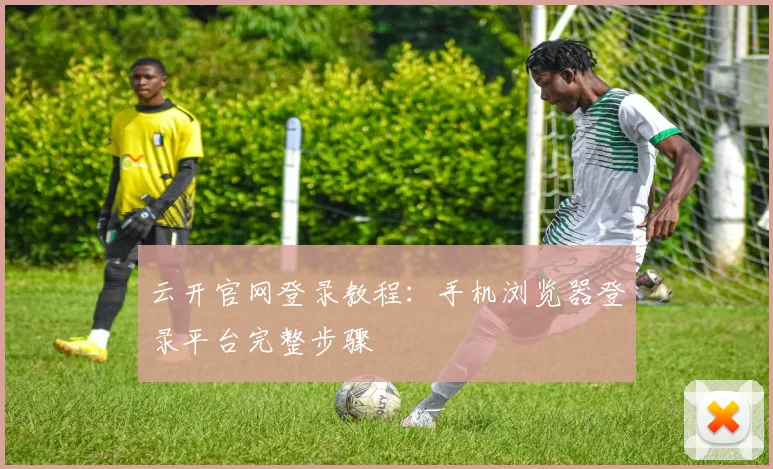 云开官网登录教程:手机浏览器登录平台完整步骤