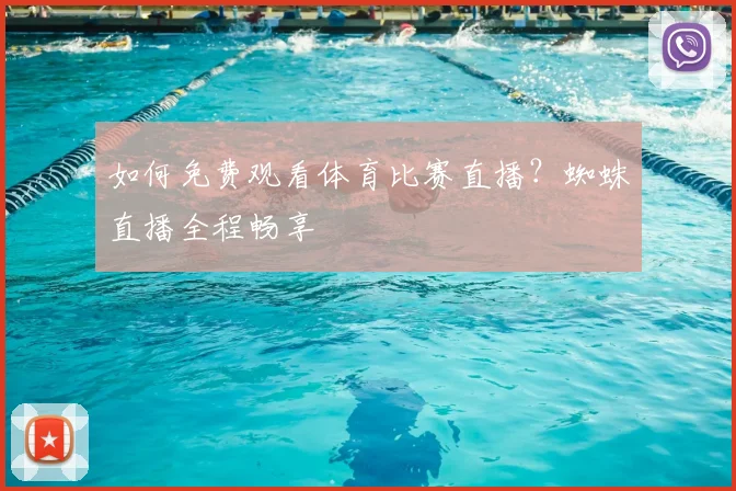 如何免费观看体育比赛直播?蜘蛛直播全程畅享