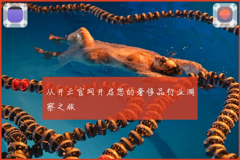 从开云官网开启您的奢侈品行业洞察之旅